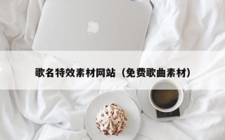 大兴安岭歌名特效素材网站（免费歌曲素材）
